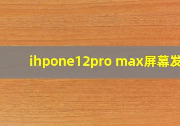 ihpone12pro max屏幕发黄